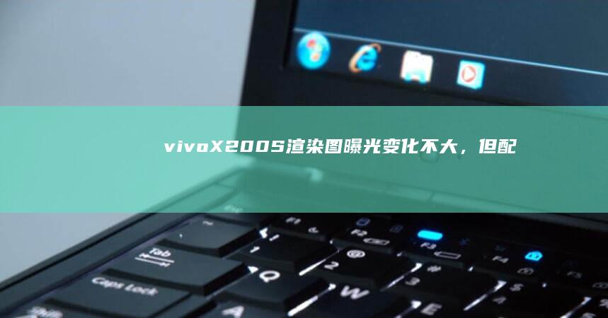 vivoX200S渲染图曝光：变化不大，但配置变化较大！|旗舰机型|x200s|vivo手机