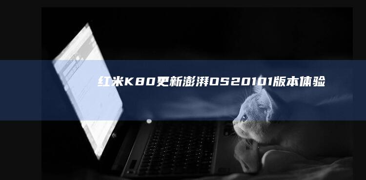 红米K80更新澎湃OS2.0.101版本体验：不吐不快，说说真实感受|os|红米k80