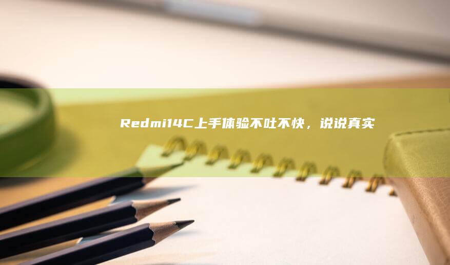 Redmi14C上手体验：不吐不快，说说真实感受！|手机|redmi