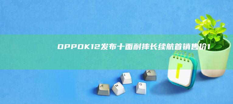 OPPOK12发布：十面耐摔长续航首销售价1799元起|oppo|骁龙|像素|柔性屏|护眼