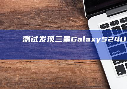 测试发现三星GalaxyS24Ultra钛合金用料不及iPhone15ProMax|手机|max|新品发布会|iphone|galaxys