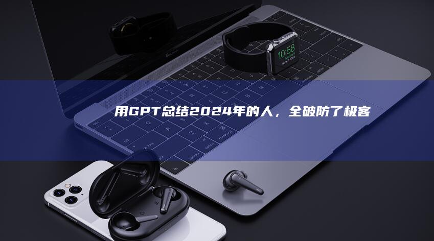 用GPT总结2024年的人，全破防了|极客|小红书|gpt|知名企业|埃隆_马斯克