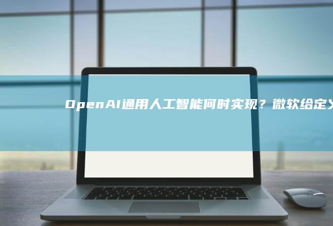 OpenAI通用人工智能何时实现？微软给定义：赚够1000亿美元|openai|谷歌|云计算|马斯克