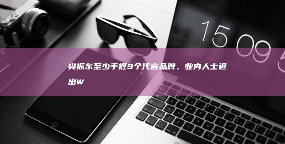 樊振东至少手握9个代言品牌，业内人士：退出WTT后，他的商业含金量还在上升|奥运会|大满贯|wtt|奥运冠军|福冈总决赛