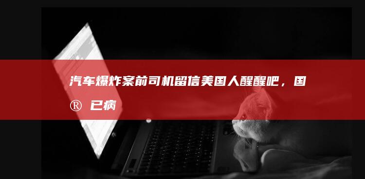 汽车爆炸案前司机留信：美国人醒醒吧，国家已病入膏肓，走向崩溃|唐纳德·特朗普|埃文斯|恐怖袭击