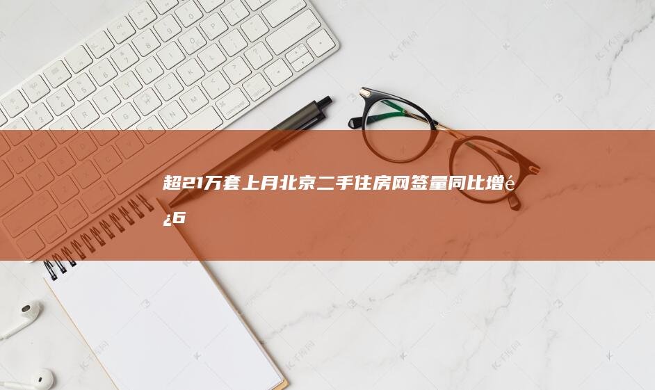 超2.1万套上月北京二手住房网签量同比增长66.3%|楼市|北京市|二手房成交均价