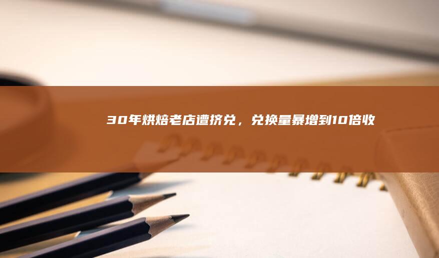 30年烘焙老店遭挤兑，兑换量暴增到10倍！收银电脑、发财猫也被搬走，消费者称“他们烤啥我买啥”，公司：被造谣，已报警|美孚|货品