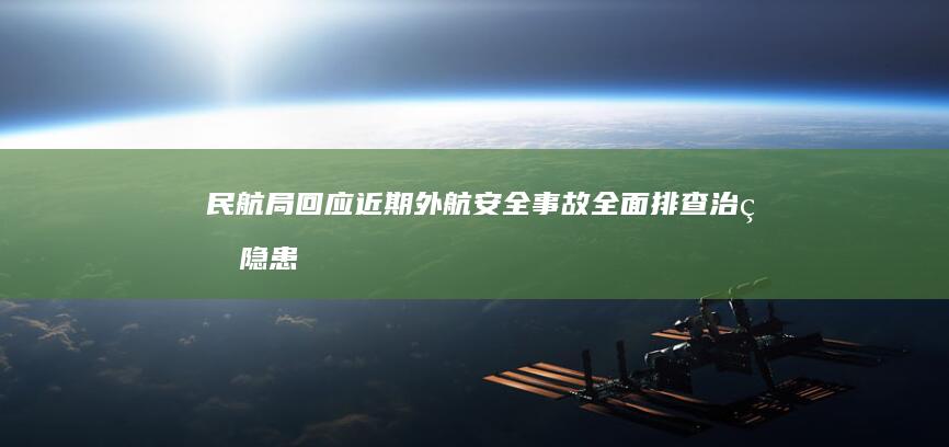 民航局回应近期外航安全事故：全面排查治理隐患，确保航空运行安全|鸟击