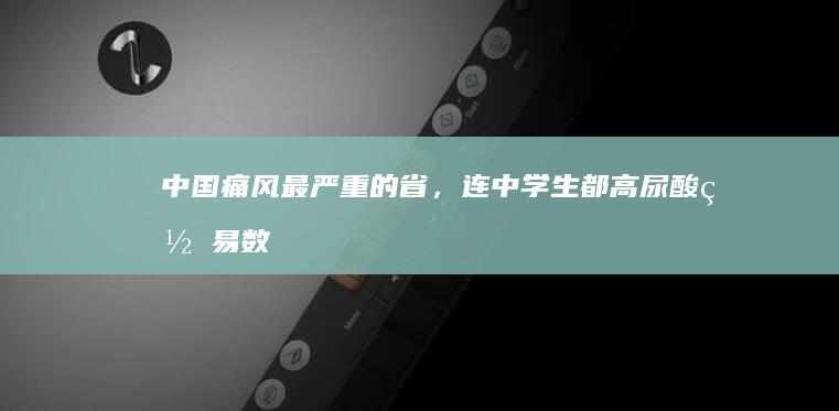 中国痛风最严重的省，连中学生都高尿酸_网易数读