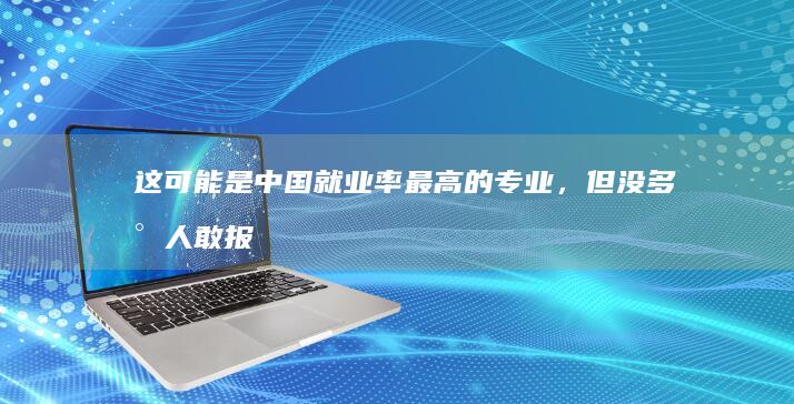 这可能是中国就业率最高的专业，但没多少人敢报_网易数读