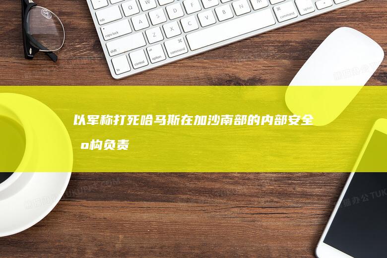 以军称打死哈马斯在加沙南部的内部安全机构负责人|萨拉赫|加沙地带|加沙地区|巴勒斯坦