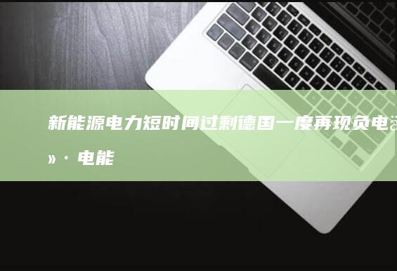 新能源电力短时间过剩德国一度再现负电价|电能|储能|风力发电|新型电力系统