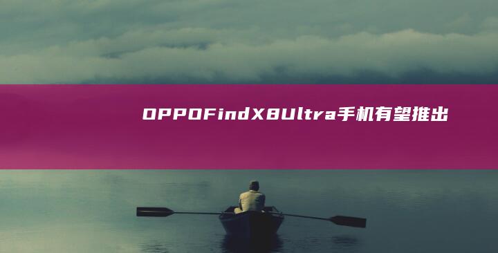 OPPOFindX8Ultra手机有望推出“哈苏配色款”|长焦|oppo|ultra|骁龙至尊版