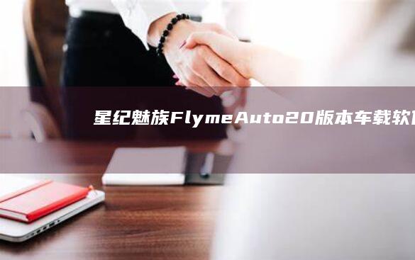 星纪魅族FlymeAuto2.0版本车载软件系统今年3月发布|手机|auto|flyme