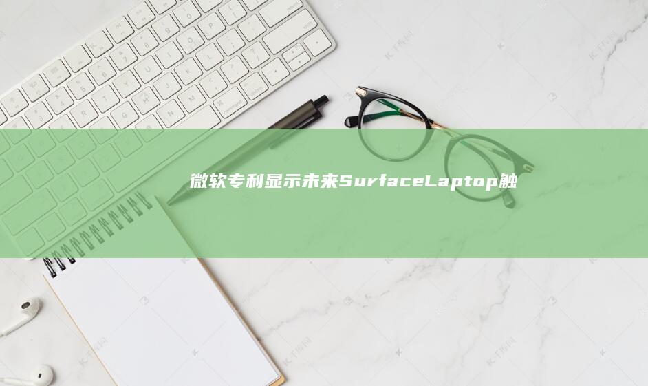 微软专利显示未来SurfaceLaptop触控板下将配扬声器|马达|触摸板|laptop