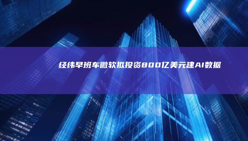 经纬早班车｜微软拟投资800亿美元建AI数据中心；纽约成美国首个征收拥堵费城市|戴利|美联储|布拉德|知名企业