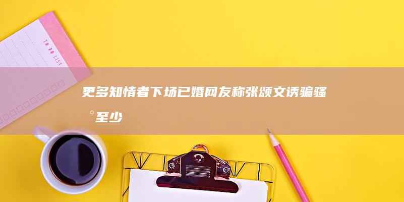 更多知情者下场！已婚网友称张颂文诱骗骚扰至少10人，新剧已换角|高叶|姜尘|林志玲|井柏然|上海电视节