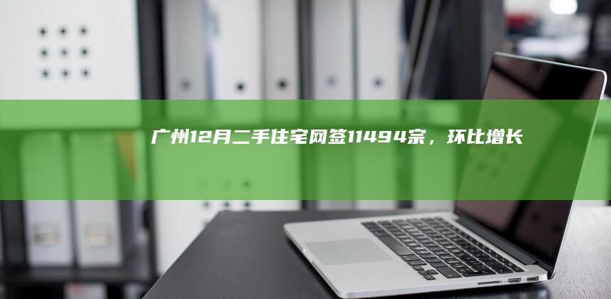 广州12月二手住宅网签11494宗，环比增长0.67%|契税|广州市