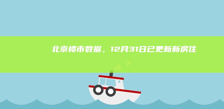 北京楼市数据，12月31日已更新！|新房|住宅|售房|网签量|北京市|二手房房价