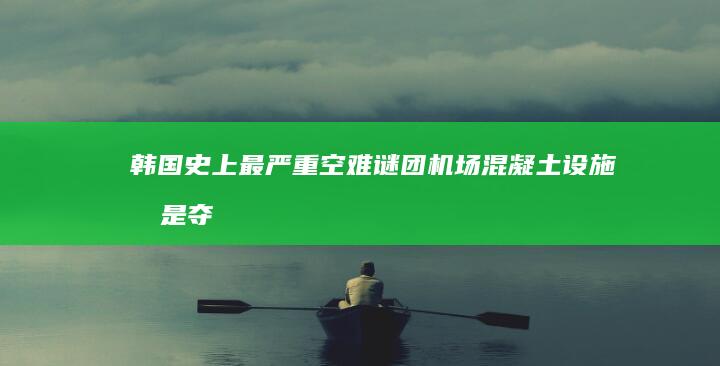 韩国史上最严重空难谜团：机场混凝土设施或是夺命“真凶”？|波音|韩国客机