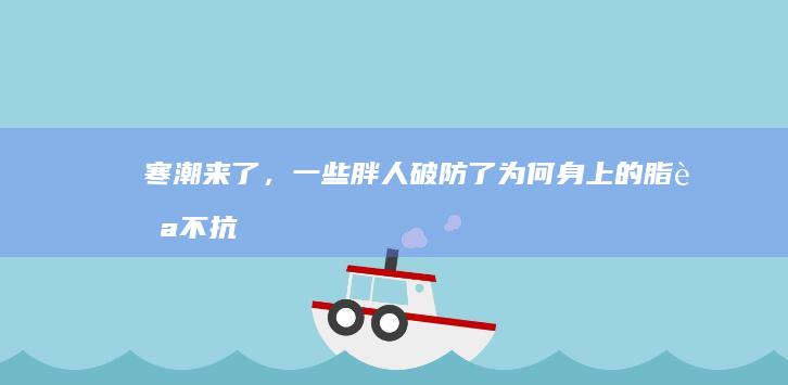 寒潮来了，一些胖人破防了！为何身上的脂肪不抗冻啊？|肌肉|棕色|产热