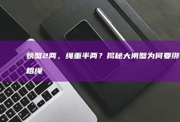 螃蟹2两，绳重半两？揭秘大闸蟹为何要绑粗绳！|母蟹|蟹肉|蟹黄