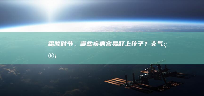 霜降时节，哪些疾病容易“盯上”孩子？|支气管肺炎|呼吸道感染|呼吸道疾病|症状|过敏性