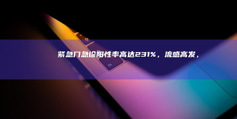 紧急！门急诊阳性率高达23.1%，流感高发，如何应对？|肺炎|流感疫苗|流行性感冒|呼吸道传染病